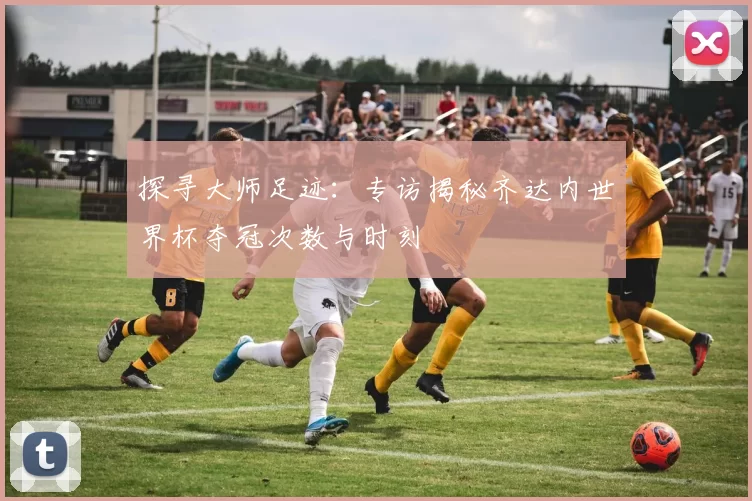 探寻大师足迹:专访揭秘齐达内世界杯夺冠次数与时刻