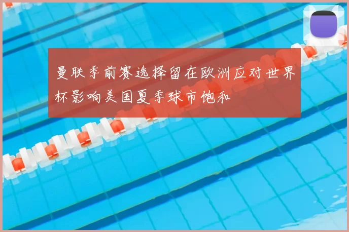 曼联季前赛选择留在欧洲应对世界杯影响美国夏季球市饱和