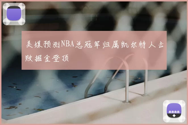 美媒预测NBA总冠军归属凯尔特人击败掘金登顶