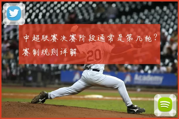 中超联赛决赛阶段通常是第几轮?赛制规则详解
