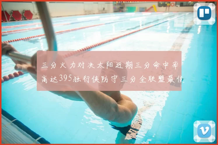三分火力对决太阳近期三分命中率高达395独行侠防守三分全联盟最佳