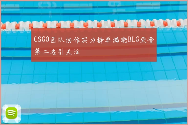 CSGO团队协作实力榜单揭晓BLG荣登第二名引关注