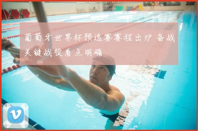 葡萄牙世界杯预选赛赛程出炉 备战关键战役看点明确
