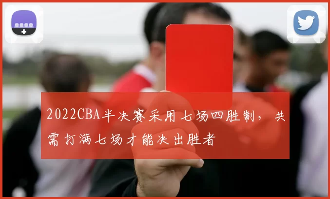 2022CBA半决赛采用七场四胜制,共需打满七场才能决出胜者