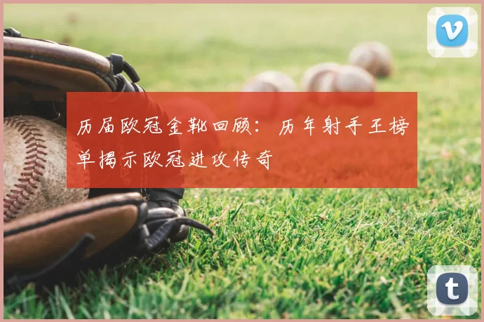 历届欧冠金靴回顾:历年射手王榜单揭示欧冠进攻传奇