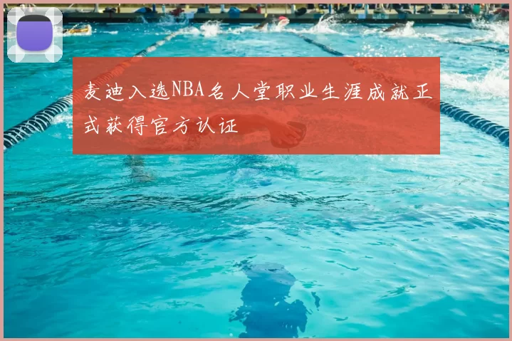 麦迪入选NBA名人堂职业生涯成就正式获得官方认证