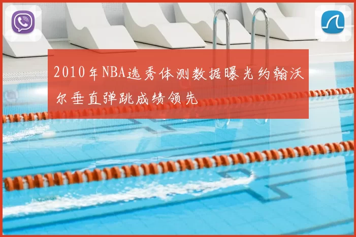 2010年NBA选秀体测数据曝光约翰沃尔垂直弹跳成绩领先