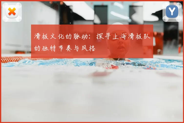 滑板文化的脉动：探寻上海滑板队的独特节奏与风格