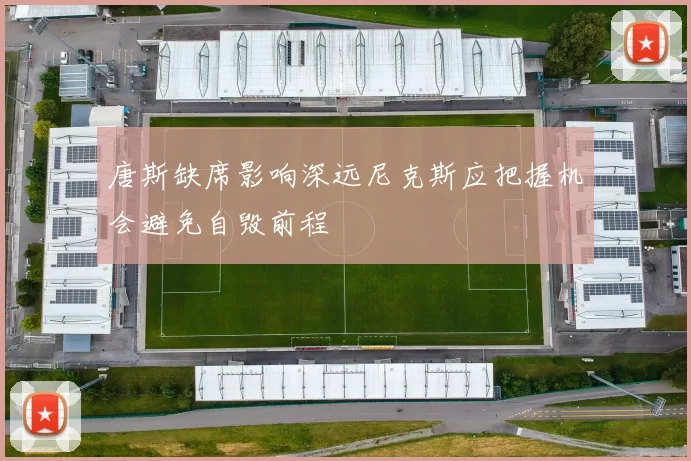 唐斯缺席影响深远尼克斯应把握机会避免自毁前程