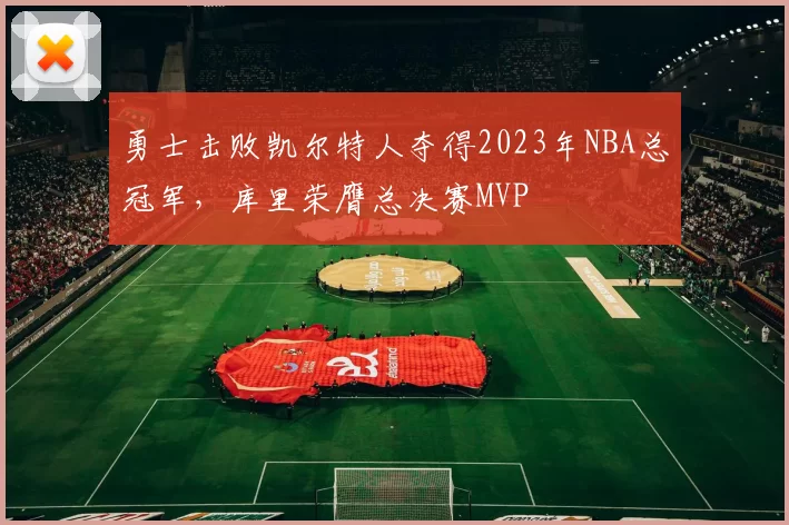 勇士击败凯尔特人夺得2023年NBA总冠军，库里荣膺总决赛MVP