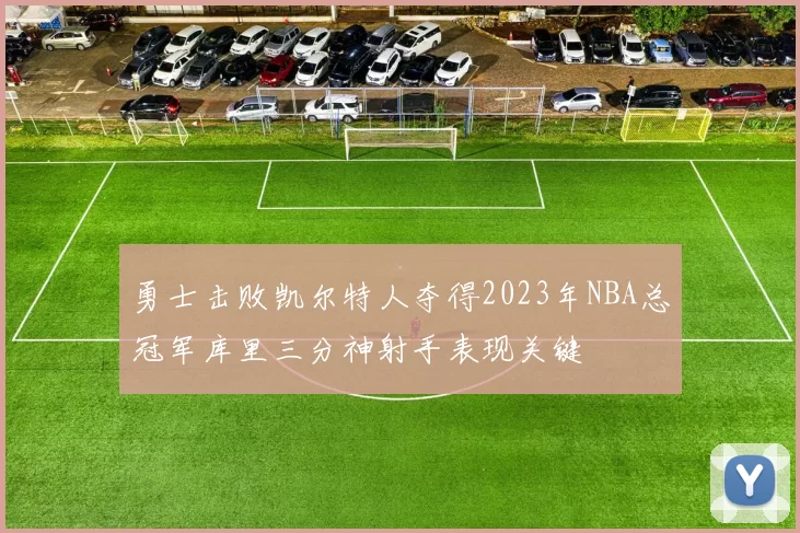 勇士击败凯尔特人夺得2023年NBA总冠军库里三分神射手表现关键
