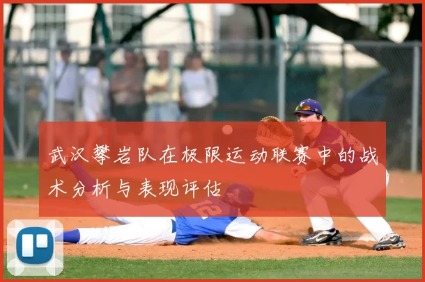 武汉攀岩队在极限运动联赛中的战术分析与表现评估