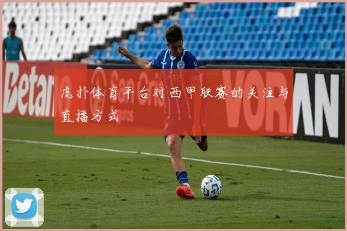 虎扑体育平台对西甲联赛的关注与直播方式