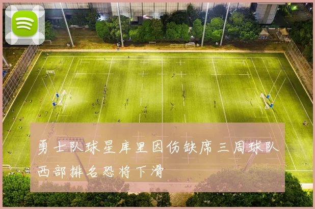 勇士队球星库里因伤缺席三周球队西部排名恐将下滑