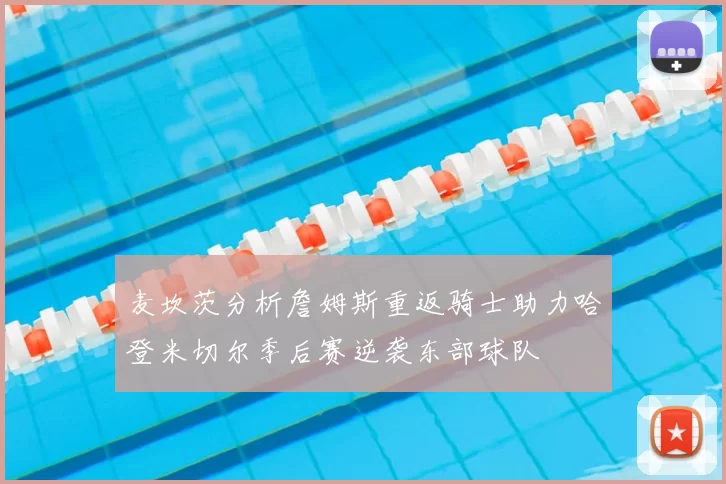 麦坎茨分析詹姆斯重返骑士助力哈登米切尔季后赛逆袭东部球队