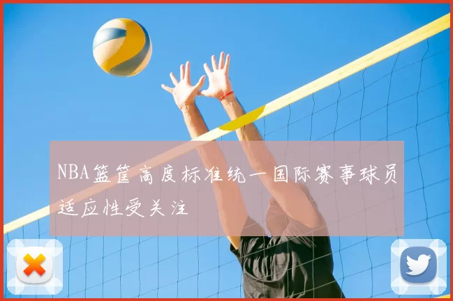 NBA篮筐高度标准统一国际赛事球员适应性受关注
