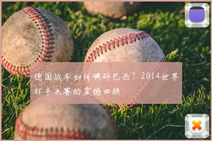 德国战车如何碾碎巴西?2014世界杯半决赛的震撼回顾