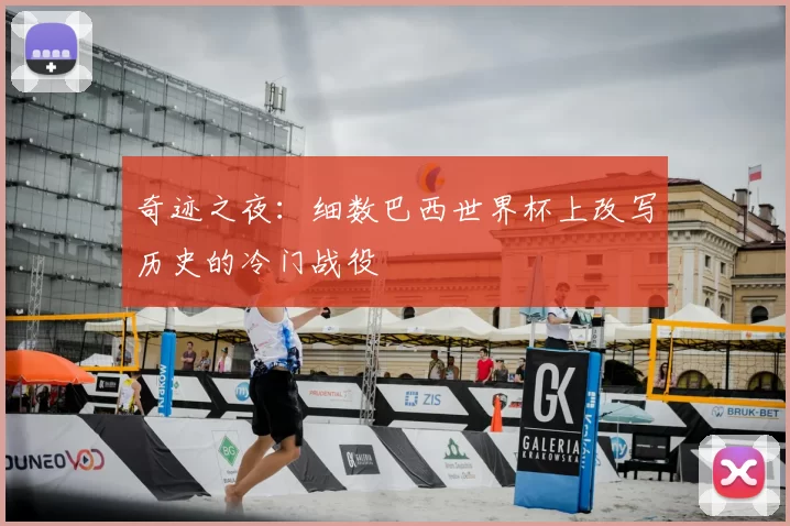 奇迹之夜:细数巴西世界杯上改写历史的冷门战役