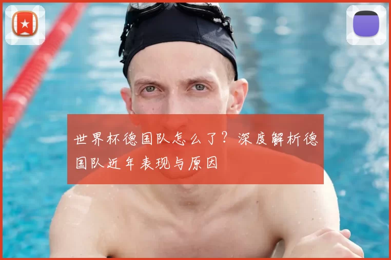 世界杯德国队怎么了?深度解析德国队近年表现与原因