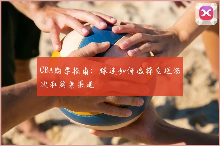 CBA购票指南：球迷如何选择合适场次和购票渠道