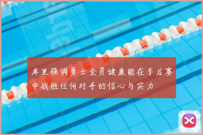 库里强调勇士全员健康能在季后赛中战胜任何对手的信心与实力