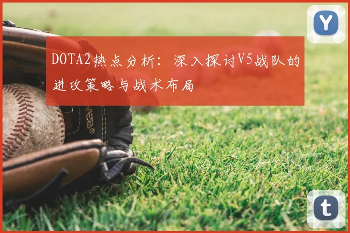 DOTA2热点分析:深入探讨V5战队的进攻策略与战术布局