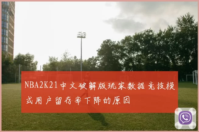 NBA2K21中文破解版玩家数据竞技模式用户留存率下降的原因