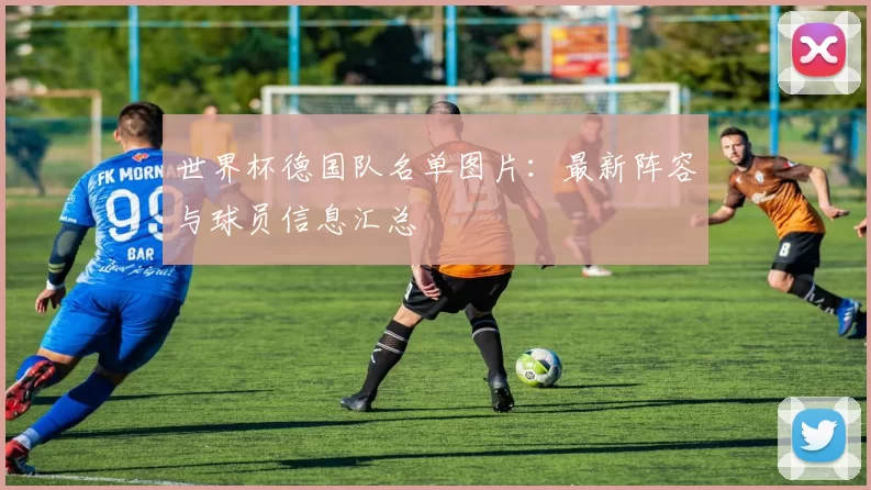 世界杯德国队名单图片：最新阵容与球员信息汇总