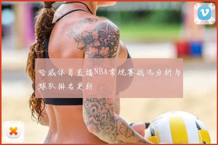 哈威体育直播NBA常规赛战况分析与球队排名更新