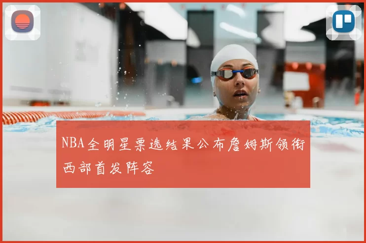 NBA全明星票选结果公布詹姆斯领衔西部首发阵容