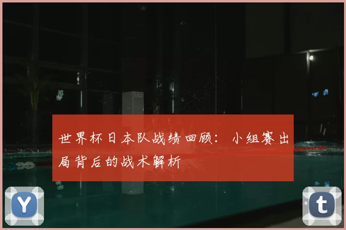 世界杯日本队战绩回顾：小组赛出局背后的战术解析