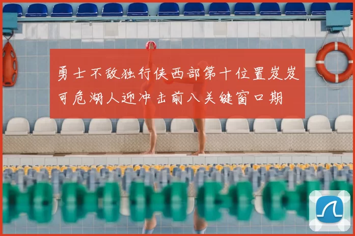 勇士不敌独行侠西部第十位置岌岌可危湖人迎冲击前八关键窗口期