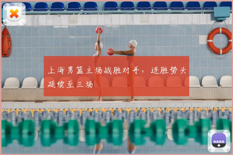 上海男篮主场战胜对手,连胜势头延续至三场