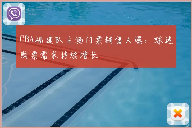 CBA福建队主场门票销售火爆，球迷购票需求持续增长