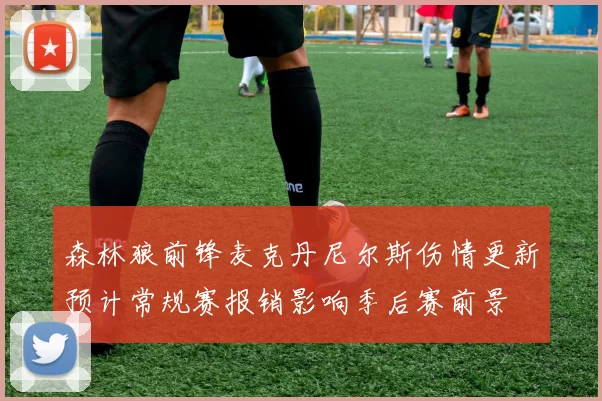 森林狼前锋麦克丹尼尔斯伤情更新预计常规赛报销影响季后赛前景