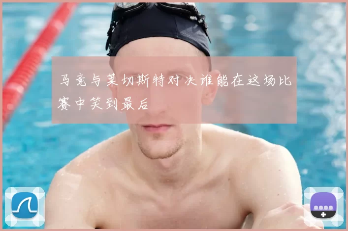 马竞与莱切斯特对决谁能在这场比赛中笑到最后