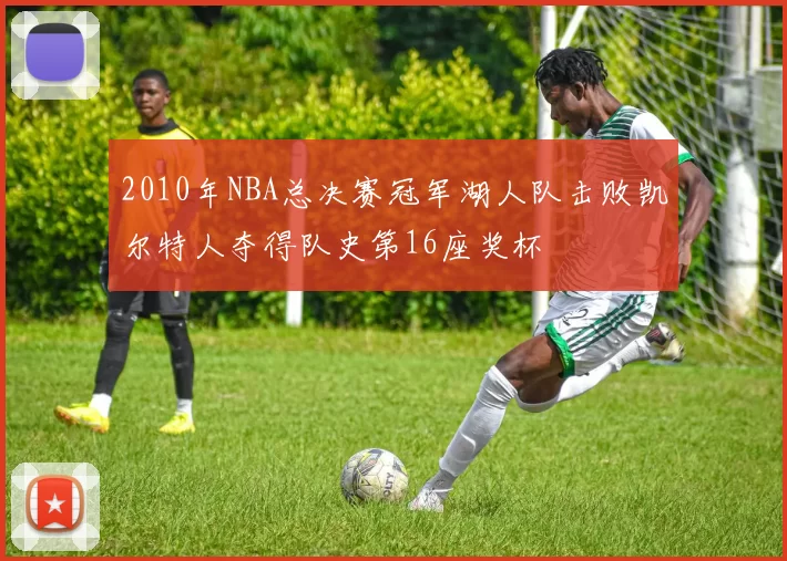 2010年NBA总决赛冠军湖人队击败凯尔特人夺得队史第16座奖杯