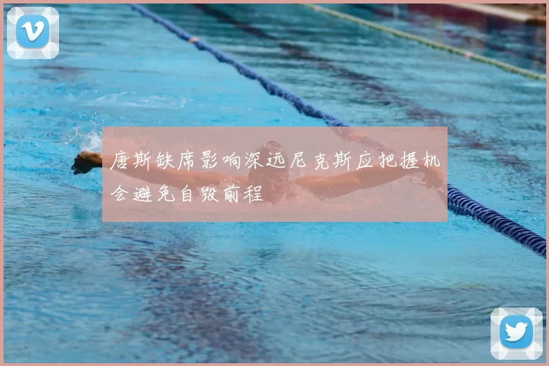 唐斯缺席影响深远尼克斯应把握机会避免自毁前程