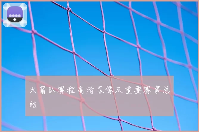 火箭队赛程高清录像及重要赛事总结