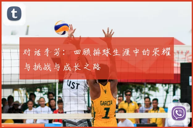 对话李芳：回顾排球生涯中的荣耀与挑战与成长之路