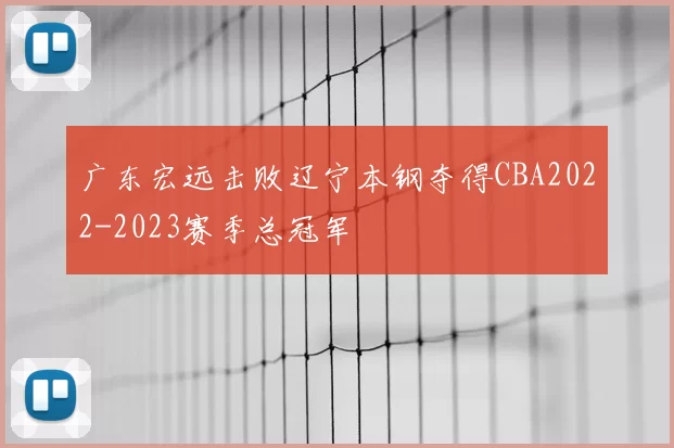 广东宏远击败辽宁本钢夺得CBA2022-2023赛季总冠军