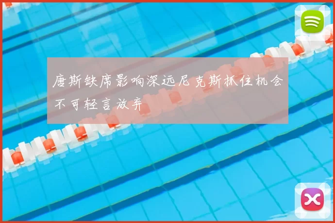 唐斯缺席影响深远尼克斯抓住机会不可轻言放弃