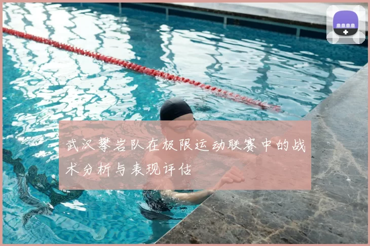 武汉攀岩队在极限运动联赛中的战术分析与表现评估