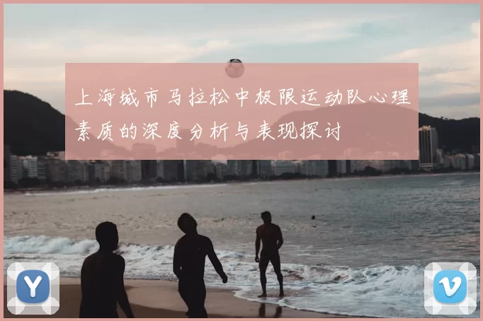 上海城市马拉松中极限运动队心理素质的深度分析与表现探讨
