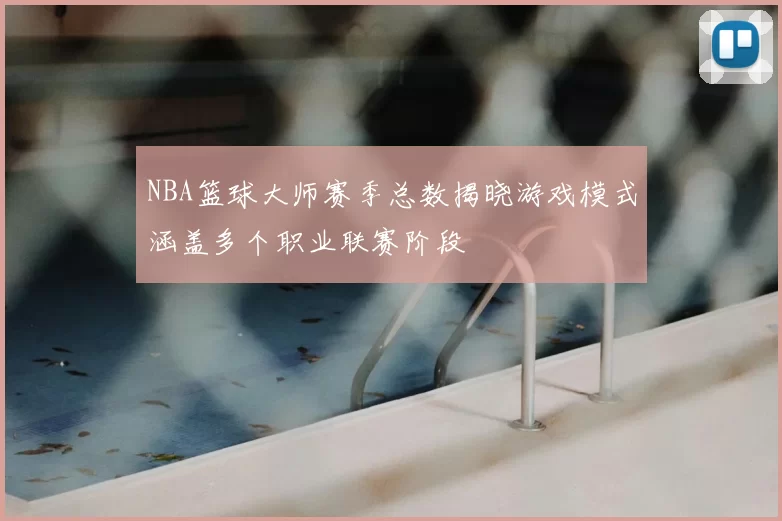 NBA篮球大师赛季总数揭晓游戏模式涵盖多个职业联赛阶段
