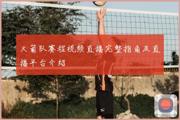 火箭队赛程视频直播完整指南及直播平台介绍
