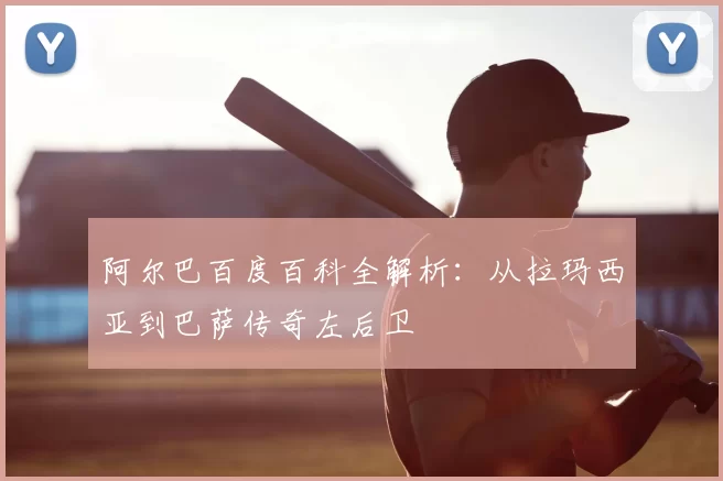阿尔巴百度百科全解析:从拉玛西亚到巴萨传奇左后卫