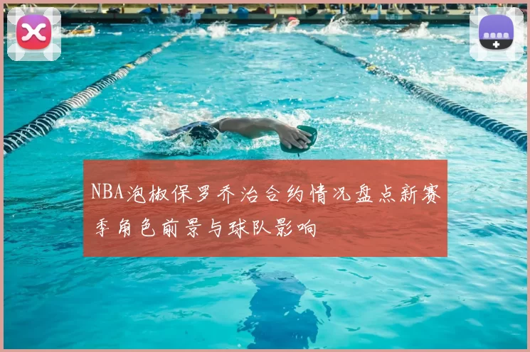 NBA泡椒保罗乔治合约情况盘点新赛季角色前景与球队影响
