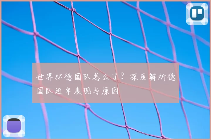 世界杯德国队怎么了?深度解析德国队近年表现与原因