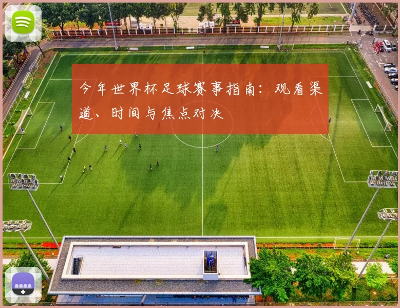 今年世界杯足球赛事指南:观看渠道、时间与焦点对决